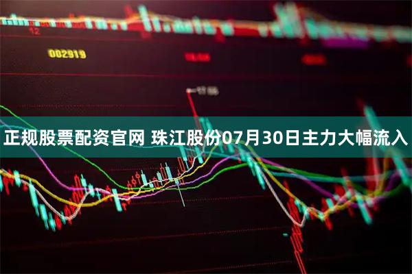 正规股票配资官网 珠江股份07月30日主力大幅流入