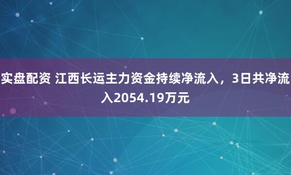 实盘配资 江西长运主力资金持续净流入，3日共净流入2054.19万元