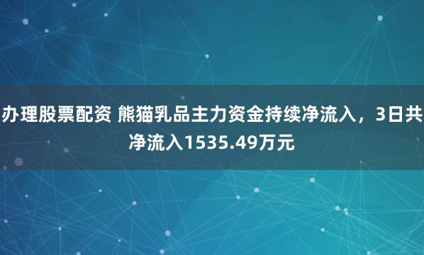 办理股票配资 熊猫乳品主力资金持续净流入，3日共净流入1535.49万元