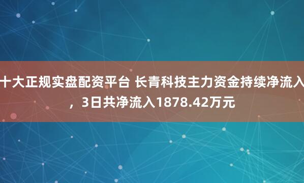十大正规实盘配资平台 长青科技主力资金持续净流入，3日共净流入1878.42万元