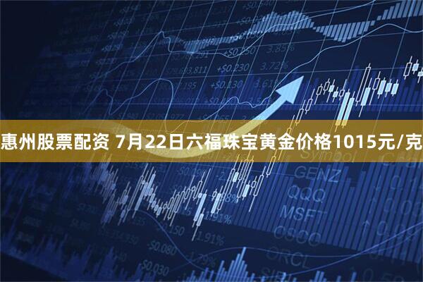 惠州股票配资 7月22日六福珠宝黄金价格1015元/克